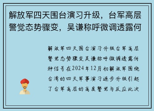 解放军四天围台演习升级，台军高层警觉态势骤变，吴谦称呼微调透露何种信号？